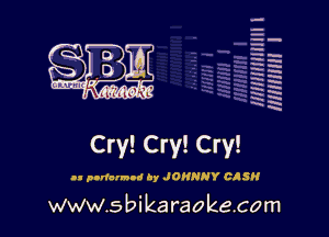 --.
-Ih
-.
h-h
EH
RH
x
xx
W
HR

Cry! Cry! Cry!
a. panorama Dy JOHNNY DISH

www.s bi karaokecom
