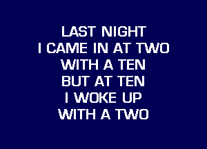 LAST NIGHT
l GAME IN AT TWO
WITH A TEN

BUT AT TEN
I WOKE UP
WITH A TWO