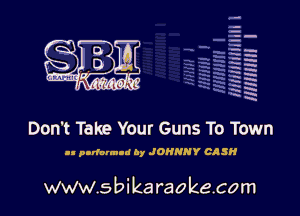 q.
q.

HUN!!! I

Don't Take Your Guns To Town

ll perform! by JOHNNY CASH

www.sbikaraokecom