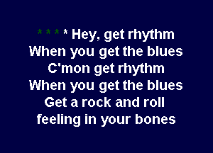 Hey, get rhythm
When you get the blues
C'mon get rhythm

When you get the blues
Get a rock and roll
feeling in your bones
