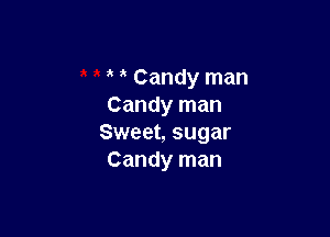 Candy man
Candy man

Sweet, sugar
Candy man