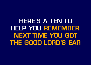 HERE'S A TEN TO
HELP YOU REMEMBER
NEXT TIME YOU GOT
THE GOOD LORD'S EAR