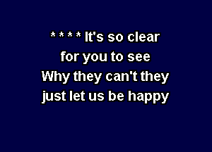 a a It's so clear
for you to see

Why they can't they
just let us be happy