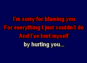 by hurting you...