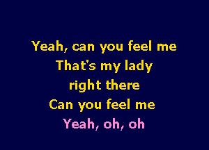 Yeah, can you feel me
That's my lady

right there

Can you feel me
Yeah, oh, oh