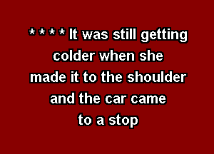 1k ac -k if It was Still getting
colder when she

made it to the shoulder
and the car came
to a stop