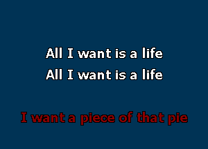 All I want is a life

All I want is a life