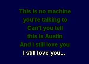 I still love you...
