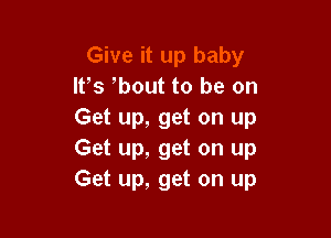 lt,s bout to be on
Get up, get on up

Get up, get on up
Get up, get on up