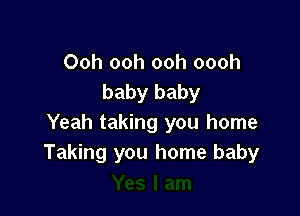 Ooh ooh ooh oooh
baby baby

Yeah taking you home
Taking you home baby