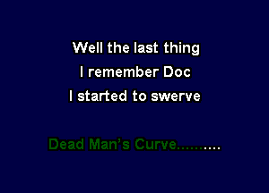 Well the last thing
I remember Doc

I started to swerve