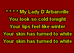 1k 1k 1k 1k My Lady DrArbanville
You look so cold tonight
Your lips feel like winter
Your skin has turned to white
Your skin has turned to white