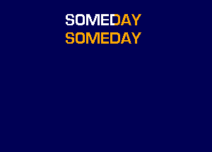 SOMEDAY
SOMEDAY