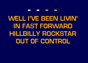 WELL I'VE BEEN LIVIN'
IN FAST FORWARD
HILLBILLY ROCKSTAR
OUT OF CONTROL