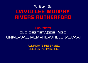 Written Byi

DLD DESPERADDS, NED,
UNIVERSAL, MEMPHERSFIELD IASCAPJ

ALL RIGHTS RESERVED.
USED BY PERMISSION.