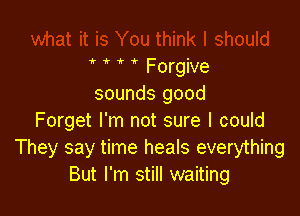 '  Forgive
sounds good

Forget I'm not sure I could
They say time heals everything
But I'm still waiting