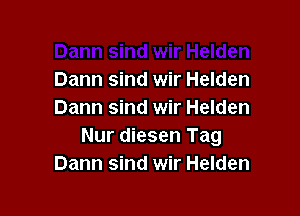 Dann sind wir Helden

Dann sind wir Helden
Nur diesen Tag
Dann sind wir Helden