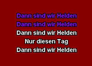 Dann sind wir Helden
Nur diesen Tag
Dann sind wir Helden