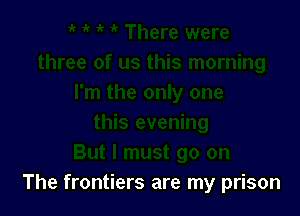 The frontiers are my prison
