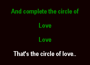 Thafs the circle of love..