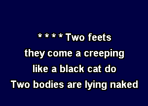 1 ? Two feets

they come a creeping
like a black cat do

Two bodies are lying naked