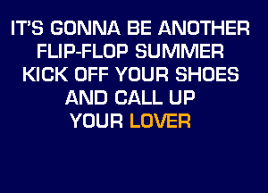 ITS GONNA BE ANOTHER
FLIP-FLOP SUMMER
KICK OFF YOUR SHOES
AND CALL UP
YOUR LOVER