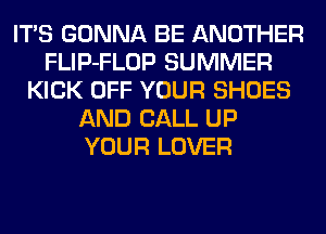 ITS GONNA BE ANOTHER
FLIP-FLOP SUMMER
KICK OFF YOUR SHOES
AND CALL UP
YOUR LOVER