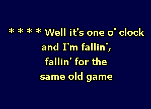 k k 3k ) 6 Well it's one o' clock
and I'm fallin',
fallin' for the

same old game