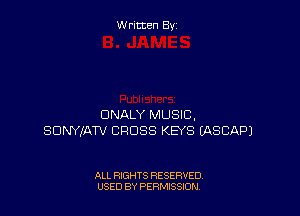 Written By

DNALY MUSIC,
SDNYIATV CROSS KEYS IASCAPJ

ALL RIGHTS RESERVED
USED BY PERMSSDN