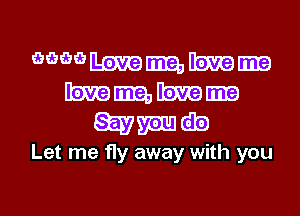 WWHmmE
Hmmra

Etymh

Let me fly away with you