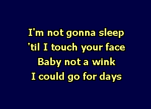 I'm not gonna sleep

'til I touch your face
Baby not a wink
I could go for days