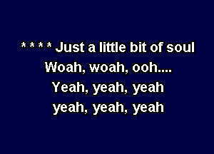 , Just a little bit of soul
Woah, woah, ooh....

Yeah, yeah, yeah
yeah, yeah, yeah