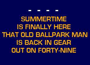 SUMMERTIME
IS FINALLY HERE
THAT OLD BALLPARK MAN
IS BACK IN GEAR
OUT ON FORTY-NINE