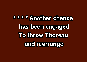 ' 1k 1'( Another chance
has been engaged

To throw Thoreau
and rearrange