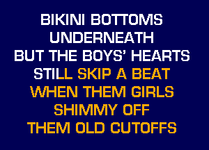 BIKINI BOTI'OMS
UNDERNEATH
BUT THE BOYS' HEARTS
STILL SKIP A BEAT
WHEN THEM GIRLS
SHIMMY OFF
THEM OLD CUTOFFS