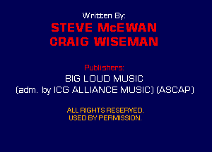 W ritcen By

BIG LDUD MUSIC
Eadm by ICE ALLIANCE MUSIC) EASCAPJ

ALL RIGHTS RESERVED
USED BY PERMISSION