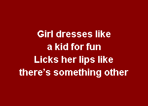 Girl dresses like
a kid for fun

Licks her lips like
there s something other