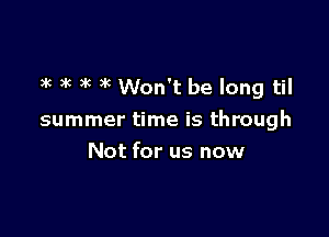 )k 3k )k )k Won't be long til

summer time is through
Not for us now