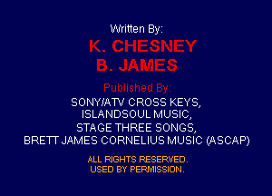 Written Byi

SONYIATV CROSS KEYS,
ISLANDSOUL MUSIC,

STAGE THREE SONGS,
BRETT JAMES CORNELIUS MUSIC (ASCAP)

ALL RIGHTS RESERVED.
USED BY PERMISSION.