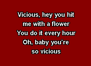 Vicious, hey you hit
me with a flower

You do it every hour
Oh, baby youore
so vicious