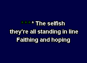 The selfish

they're all standing in line
Faithing and hoping