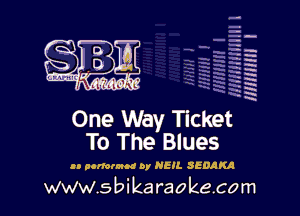 H
-.
-g
a
H
H
a
R

One Way Ticket
To The Blues

30 aomrnn or NEIL SEDAN)!

www.sbikaraokecom
