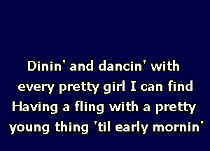 Dinin' and dancin' with
every pretty girl I can find
Having a fling with a pretty
young thing 'til early mornin'