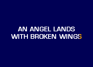 AN ANGEL LANDS

WITH BROKEN WINGS