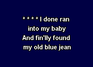 MMldone ran
into my baby

And fin'lly found
my old blue jean