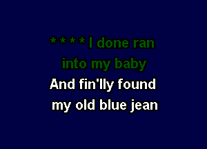 And fin'lly found
my old blue jean
