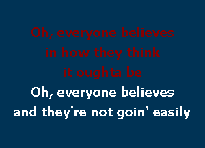 0h, everyone believes
and they're not goin' easily