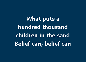 What puts a
hundred thousand
children in the sand

Belief can, belief can