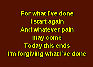 For what We done
I start again
And whatever pain

may come
Today this ends
Pm forgiving what We done