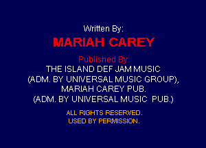 Written Byi

THE ISLAND DEF JAM MUSIC

(ADM, BY UNIVERSAL MUSIC GROUP),
MARIAH CAREY PUB.

(ADM BY UNIVERSAL MUSIC PUB.)

ALL RIGHTS RESERVED.
USED BY PERMISSION